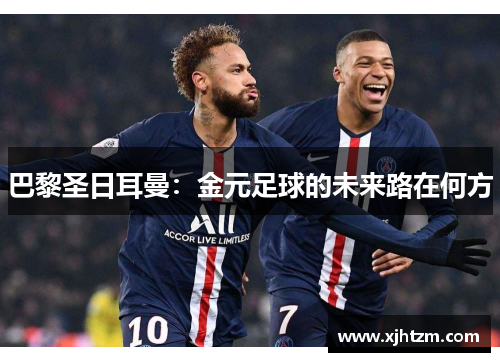 巴黎圣日耳曼:金元足球的未来路在何方 巴黎圣日耳曼:金元足球的未来路在何方